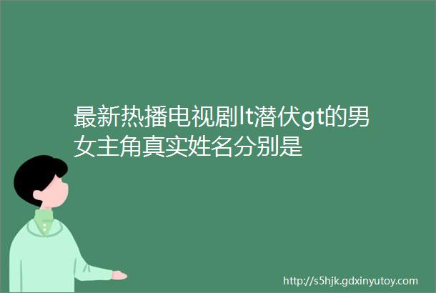 最新热播电视剧lt潜伏gt的男女主角真实姓名分别是